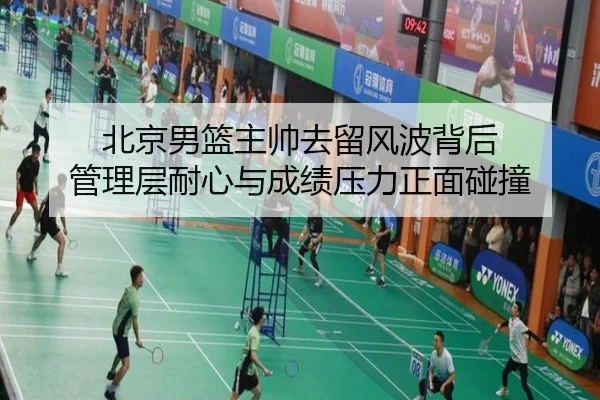 北京男篮主帅去留风波背后 管理层耐心与成绩压力正面碰撞