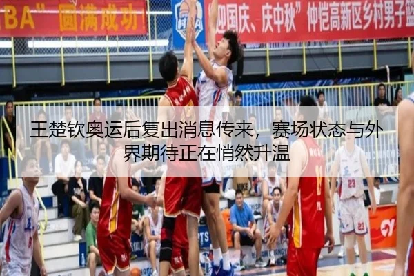 王楚钦奥运后复出消息传来，赛场状态与外界期待正在悄然升温